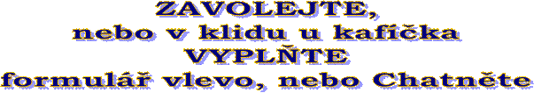 ZAVOLEJTE,
nebo v klidu u kafka
VYPLTE
formul vlevo, nebo Chatnte
